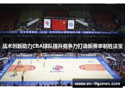 战术创新助力CBA球队提升竞争力打造新赛季制胜法宝 战术创新助力CBA球队提升竞争力打造新赛季制胜法宝