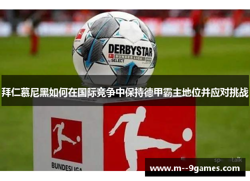 拜仁慕尼黑如何在国际竞争中保持德甲霸主地位并应对挑战 拜仁慕尼黑如何在国际竞争中保持德甲霸主地位并应对挑战