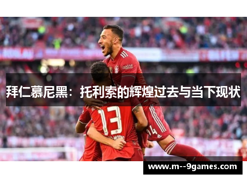 拜仁慕尼黑:托利索的辉煌过去与当下现状 拜仁慕尼黑:托利索的辉煌过去与当下现状