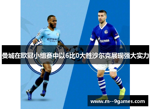 曼城在欧冠小组赛中以6比0大胜沙尔克展现强大实力 曼城在欧冠小组赛中以6比0大胜沙尔克展现强大实力