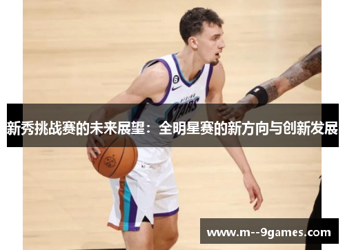 新秀挑战赛的未来展望：全明星赛的新方向与创新发展