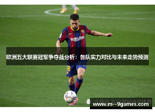 欧洲五大联赛冠军争夺战分析：各队实力对比与未来走势预测