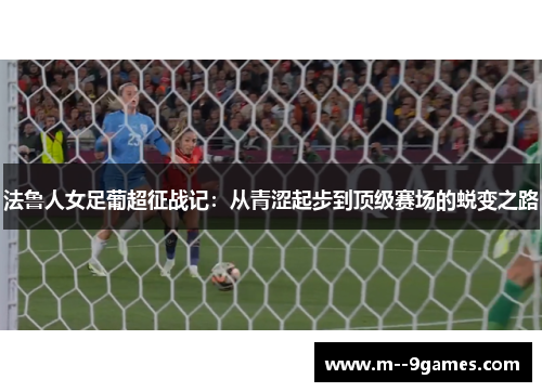法鲁人女足葡超征战记：从青涩起步到顶级赛场的蜕变之路