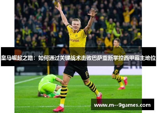 皇马崛起之路：如何通过关键战术击败巴萨重新掌控西甲霸主地位