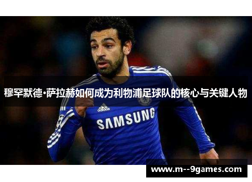 穆罕默德·萨拉赫如何成为利物浦足球队的核心与关键人物