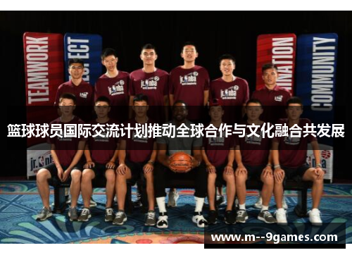 篮球球员国际交流计划推动全球合作与文化融合共发展