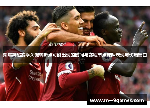 聚焦英超赛季关键转折点可能出现的时间与赛程节点球队表现与伤病窗口 聚焦英超赛季关键转折点可能出现的时间与赛程节点球队表现与伤病窗口