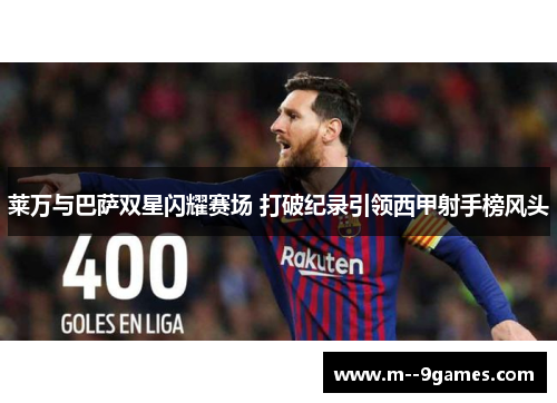 莱万与巴萨双星闪耀赛场 打破纪录引领西甲射手榜风头