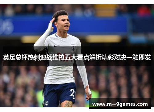 英足总杯热刺迎战维拉五大看点解析精彩对决一触即发