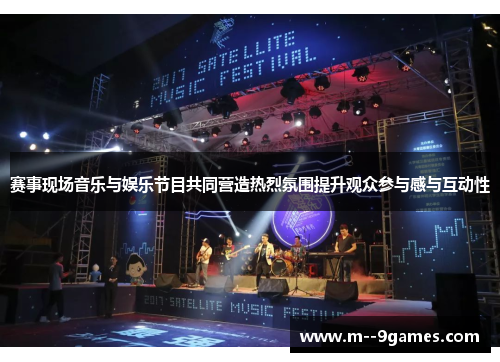 赛事现场音乐与娱乐节目共同营造热烈氛围提升观众参与感与互动性 赛事现场音乐与娱乐节目共同营造热烈氛围提升观众参与感与互动性