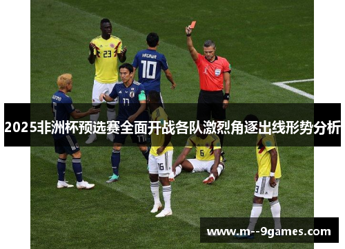 2025非洲杯预选赛全面开战各队激烈角逐出线形势分析