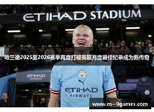 哈兰德2025至2026赛季再度打破英超月度最佳纪录成为新传奇