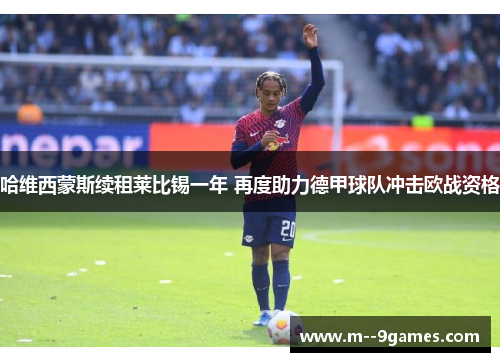 哈维西蒙斯续租莱比锡一年 再度助力德甲球队冲击欧战资格