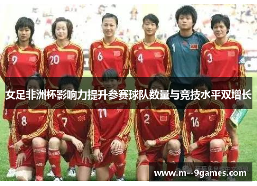女足非洲杯影响力提升参赛球队数量与竞技水平双增长 女足非洲杯影响力提升参赛球队数量与竞技水平双增长