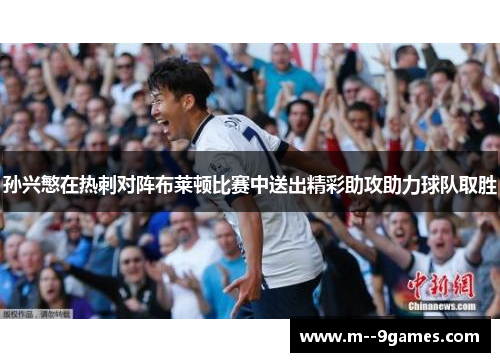 孙兴慜在热刺对阵布莱顿比赛中送出精彩助攻助力球队取胜