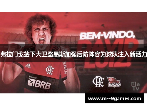 弗拉门戈签下大卫路易斯加强后防阵容为球队注入新活力
