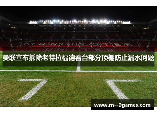 曼联宣布拆除老特拉福德看台部分顶棚防止漏水问题 曼联宣布拆除老特拉福德看台部分顶棚防止漏水问题