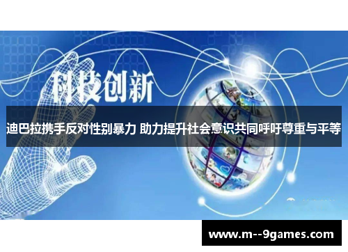 迪巴拉携手反对性别暴力 助力提升社会意识共同呼吁尊重与平等 迪巴拉携手反对性别暴力 助力提升社会意识共同呼吁尊重与平等
