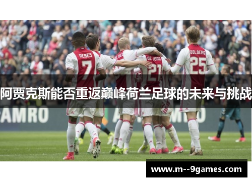 阿贾克斯能否重返巅峰荷兰足球的未来与挑战 阿贾克斯能否重返巅峰荷兰足球的未来与挑战