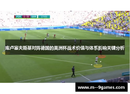 库卢塞夫斯基对阵德国的美洲杯战术价值与体系影响关键分析